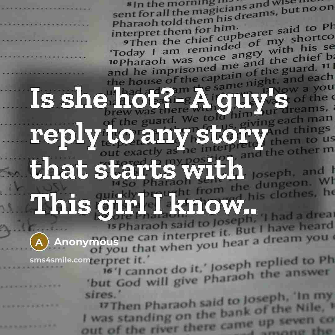 “Is she hot?- A guy's reply to any story that starts with This girl I know..” quote by Anonymous