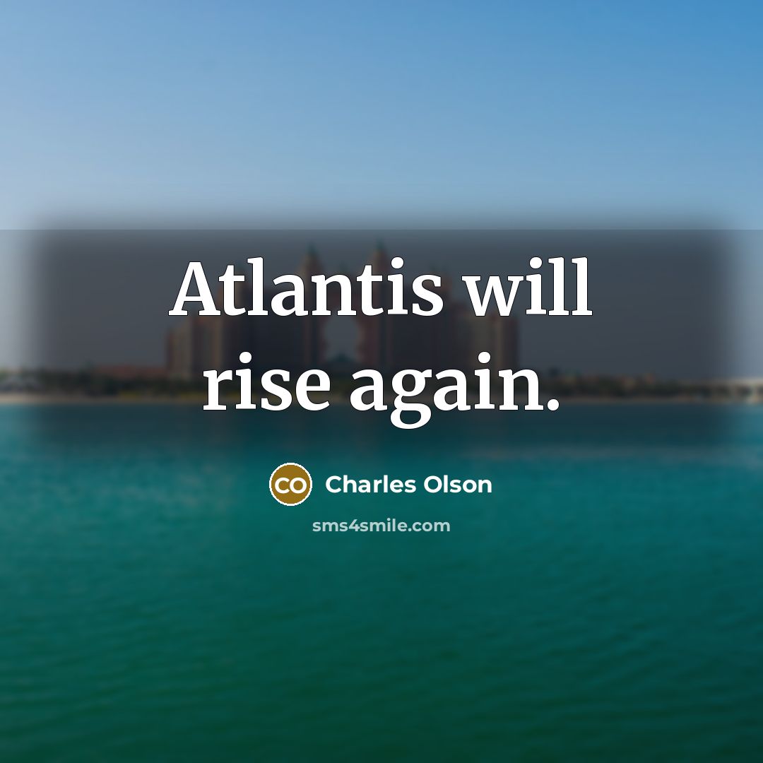 “Atlantis will rise again.” quote by Charles Olson