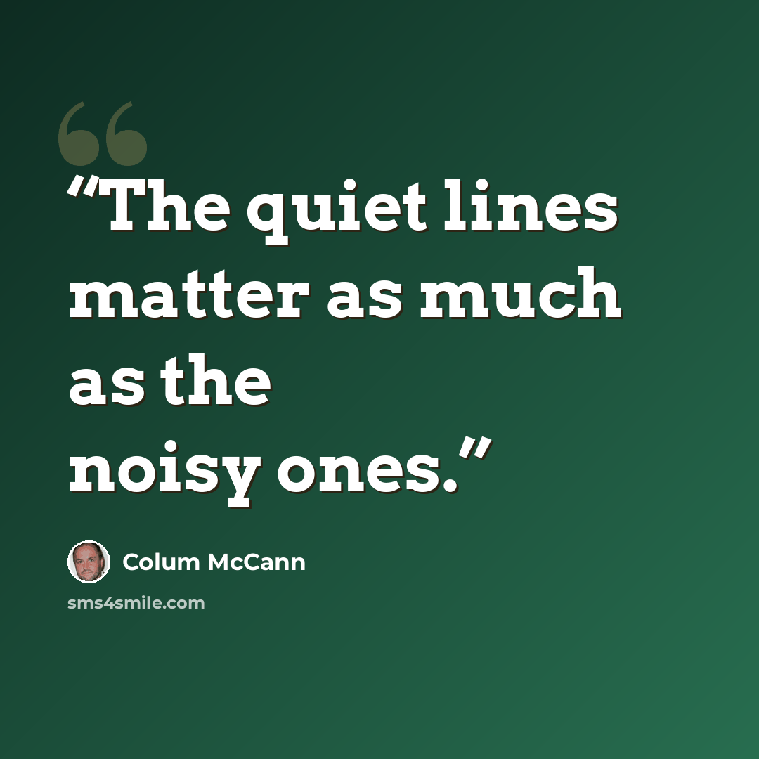 “The quiet lines matter as much as the noisy ones.” quote by Colum McCann