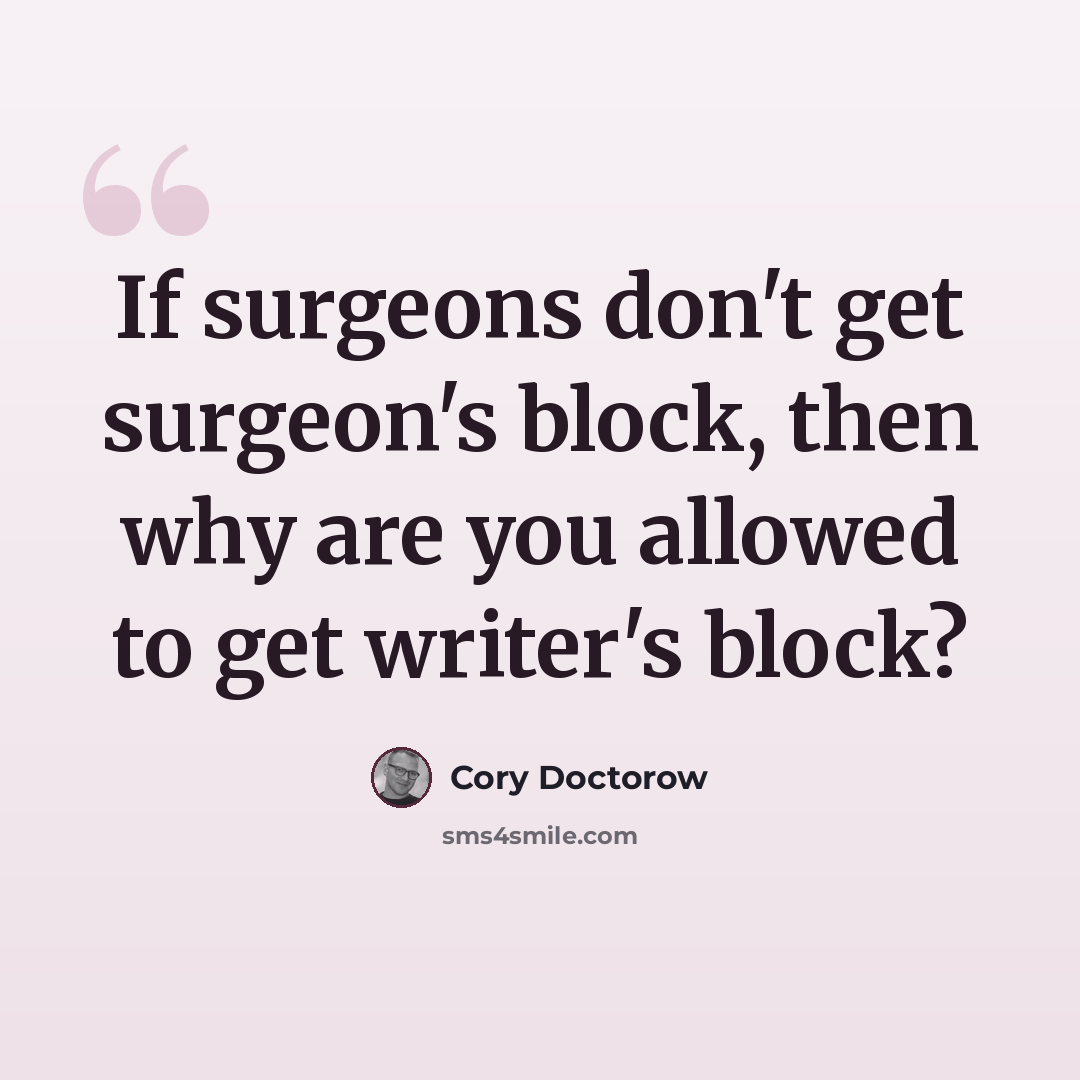 “If surgeons don't get surgeon's block, then why are you allowed to get writer's block?” quote by Cory Doctorow