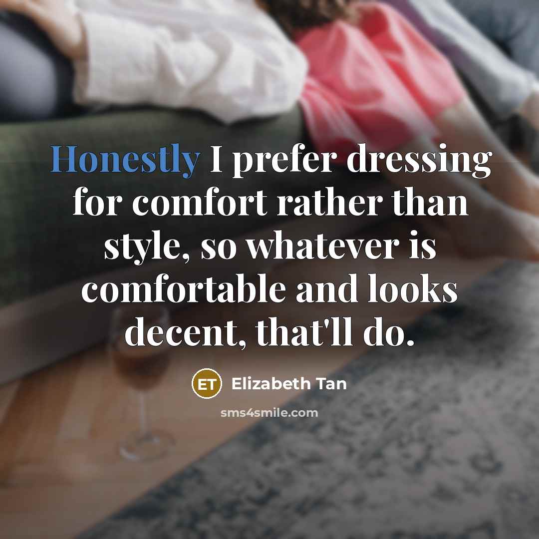 “Honestly I prefer dressing for comfort rather than style, so whatever is comfortable and looks decent, that'll do.” quote by Elizabeth Tan