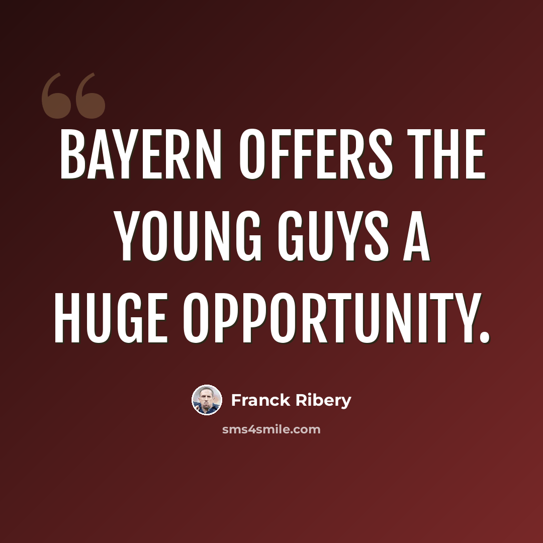 “Bayern offers the young guys a huge opportunity.” quote by Franck Ribery