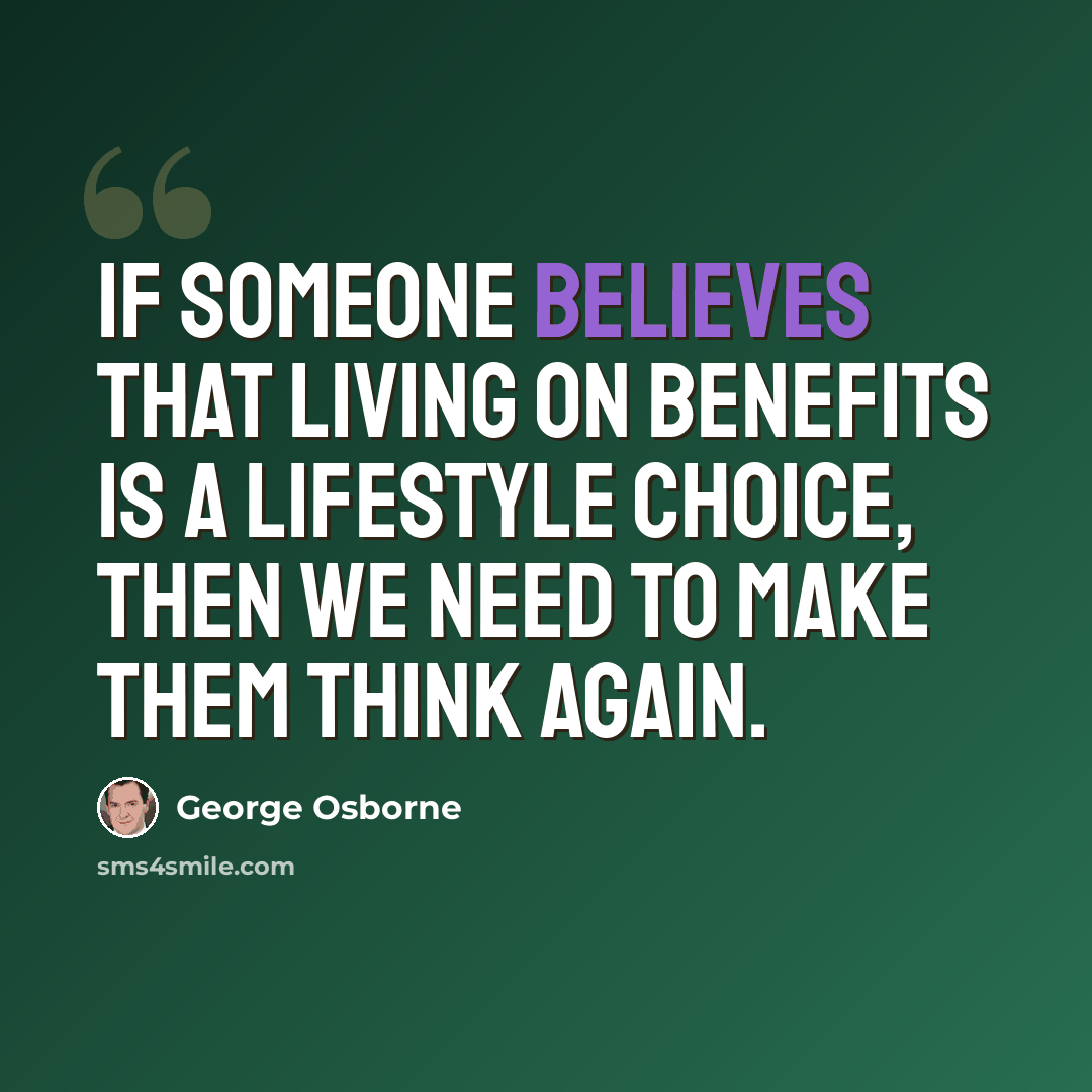 “If someone believes that living on benefits is a lifestyle choice, then we need to make them think again.” quote by George Osborne