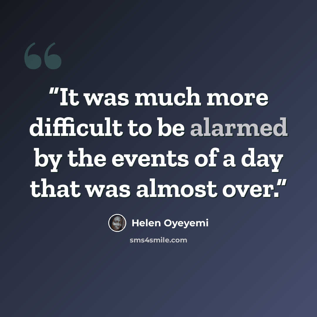 “It was much more difficult to be alarmed by the events of a day that was almost over.” quote by Helen Oyeyemi