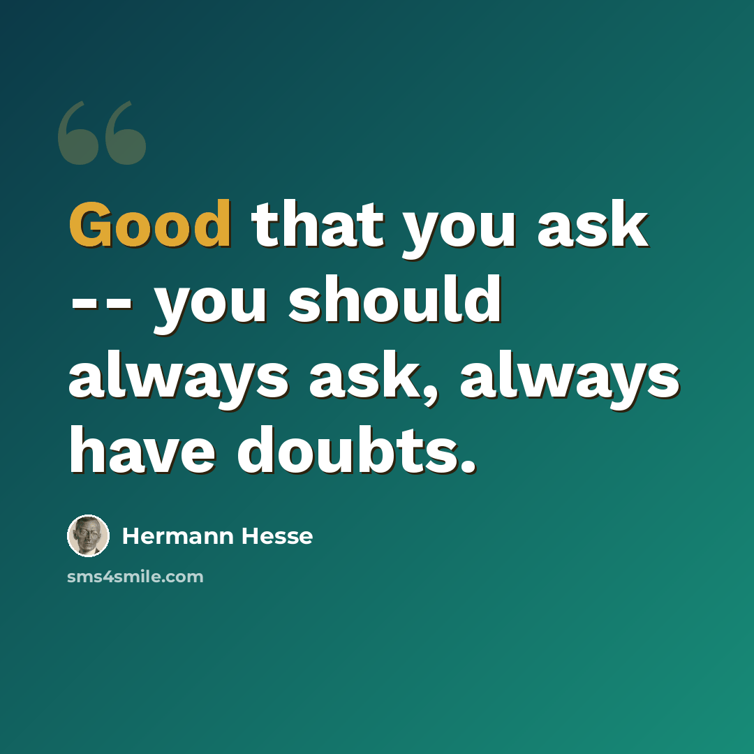 “Good that you ask -- you should always ask, always have doubts.” quote by Hermann Hesse