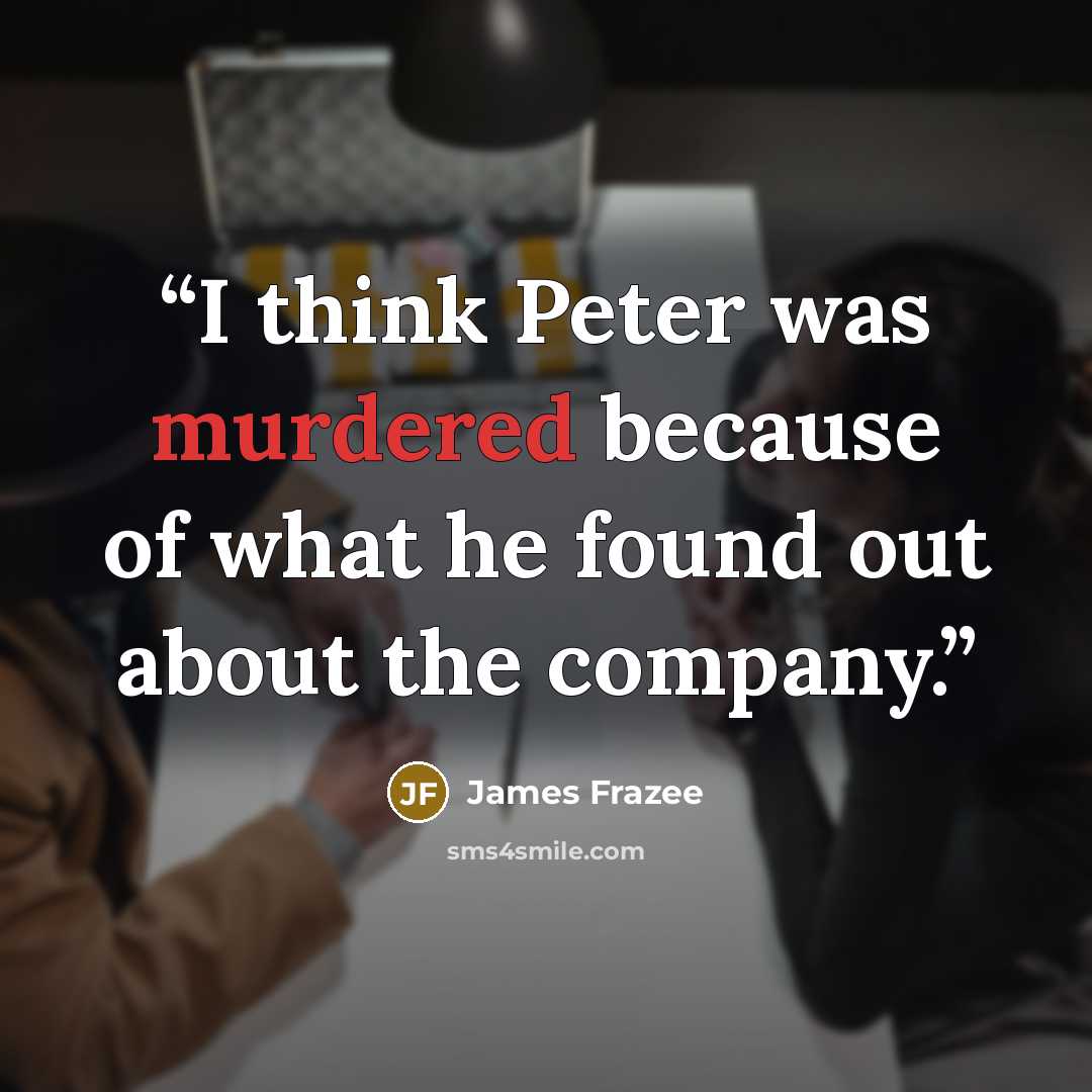 “I think Peter was murdered because of what he found out about the company.” quote by James Frazee