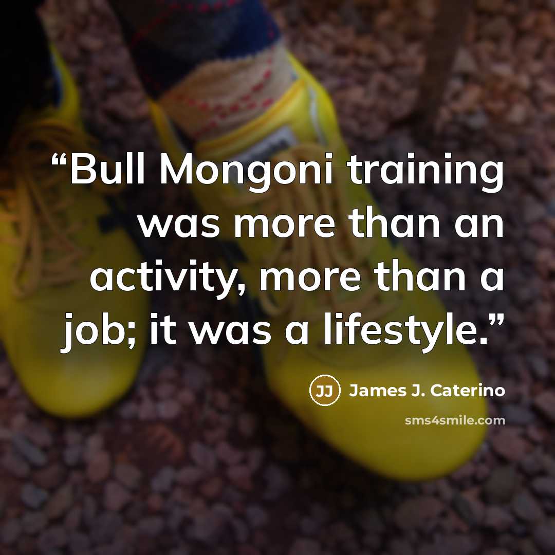 “Bull Mongoni training was more than an activity, more than a job; it was a lifestyle.” quote by James J. Caterino