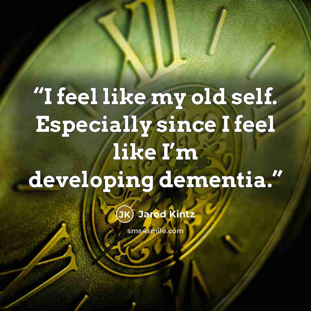 “I feel like my old self. Especially since I feel like I’m developing dementia.” quote by Jarod Kintz