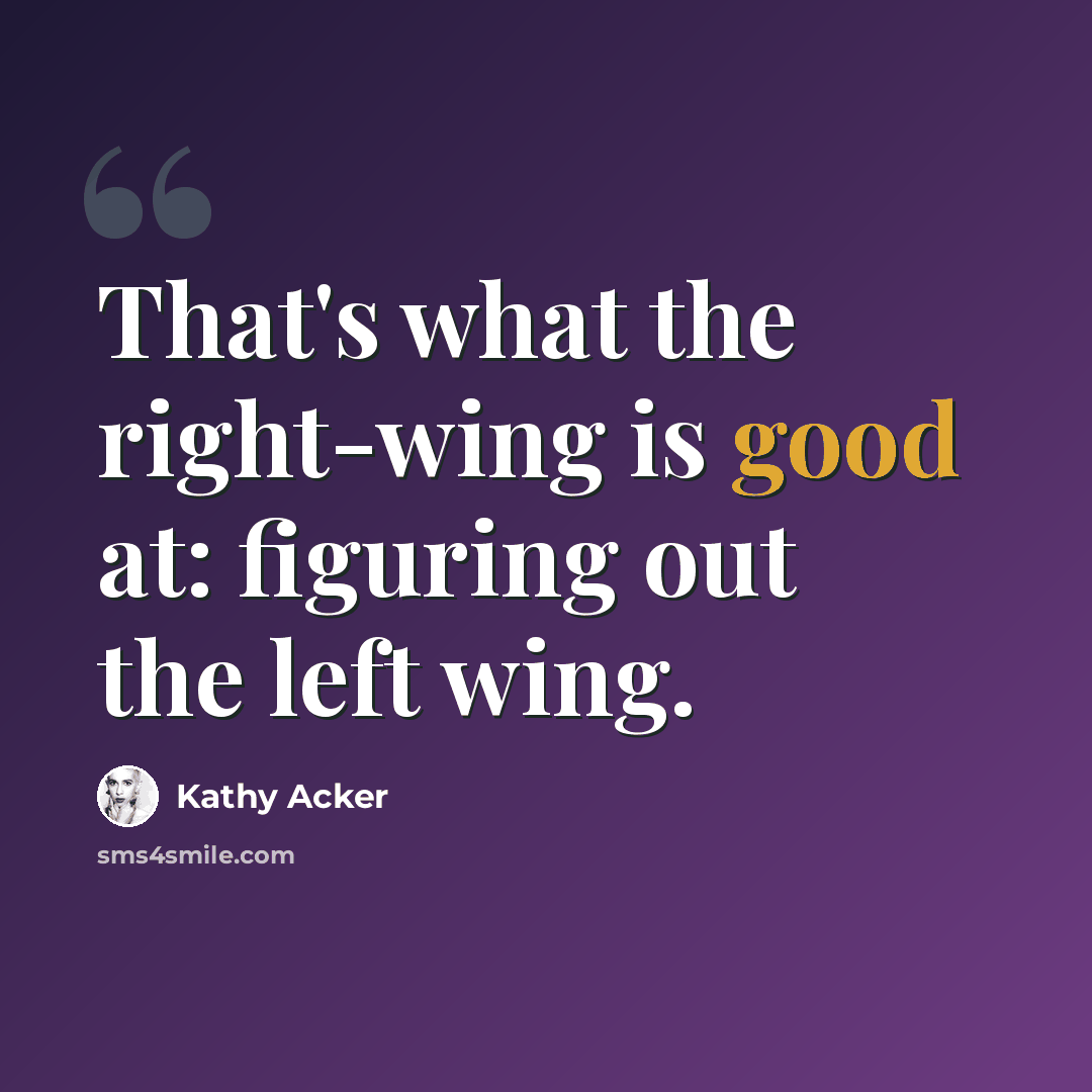 “That's what the right-wing is good at: figuring out the left wing.” quote by Kathy Acker