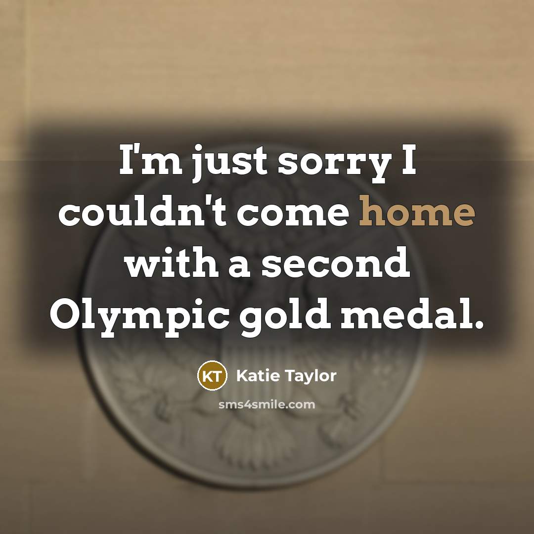 “I'm just sorry I couldn't come home with a second Olympic gold medal.” quote by Katie Taylor