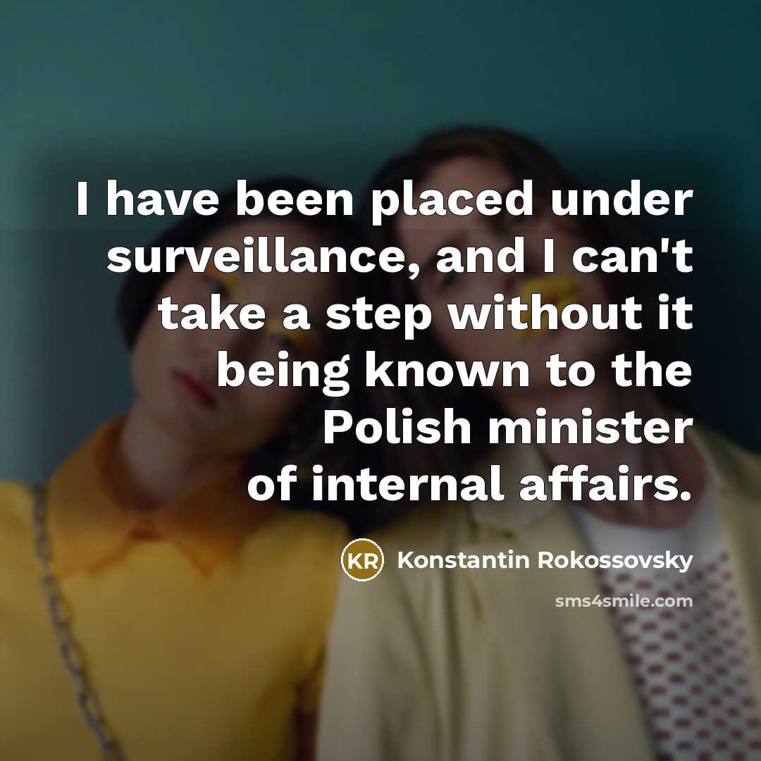 “I have been placed under surveillance, and I can't take a step without it being known to the Polish minister of internal affairs.” quote by Konstantin Rokossovsky