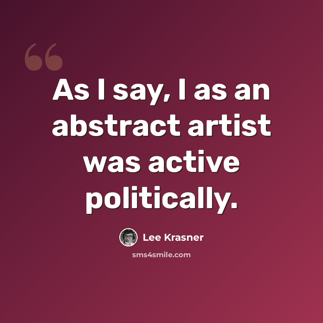 “As I say, I as an abstract artist was active politically.” quote by Lee Krasner