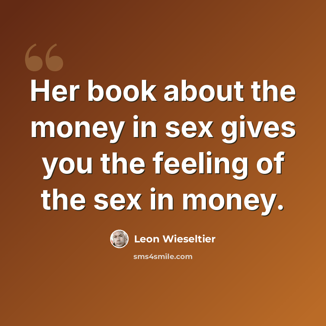“Her book about the money in sex gives you the feeling of the sex in money.” quote by Leon Wieseltier