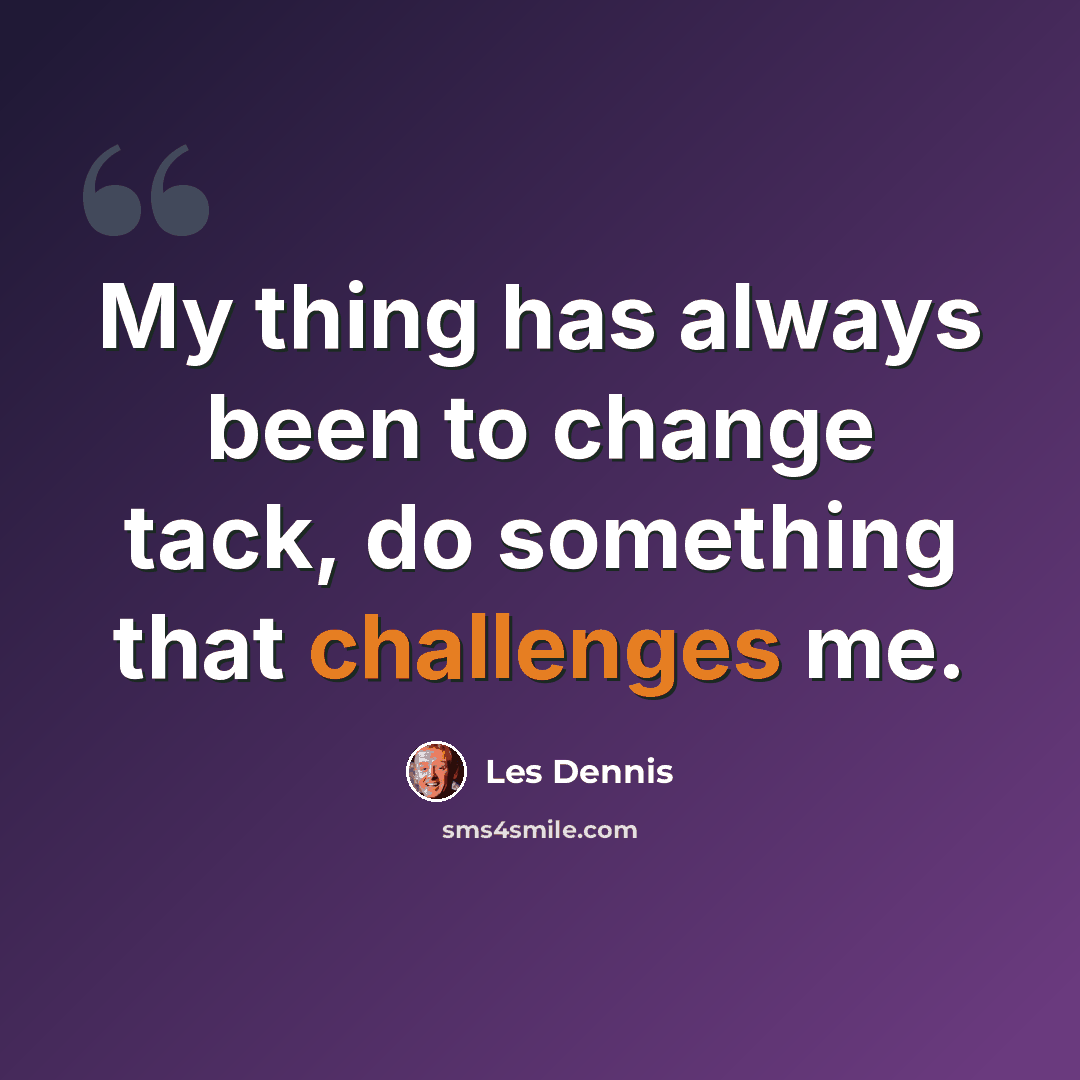 “My thing has always been to change tack, do something that challenges me.” quote by Les Dennis