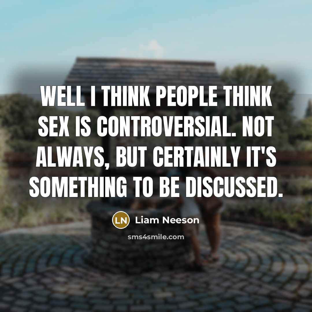 “Well I think people think sex is controversial. Not always, but certainly it's something to be discussed.” quote by Liam Neeson