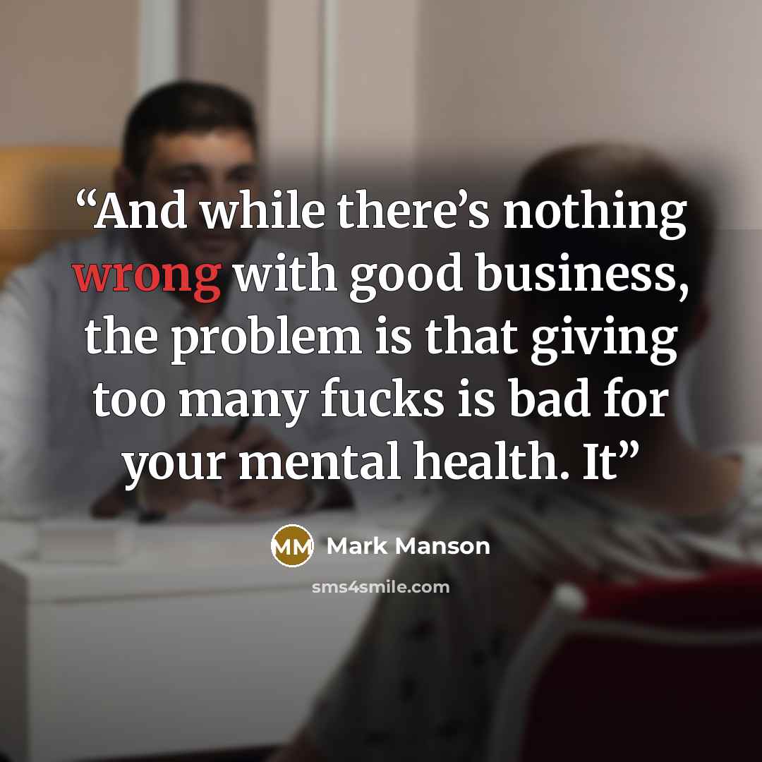 “And while there’s nothing wrong with good business, the problem is that giving too many fucks is bad for your mental health. It” quote by Mark Manson