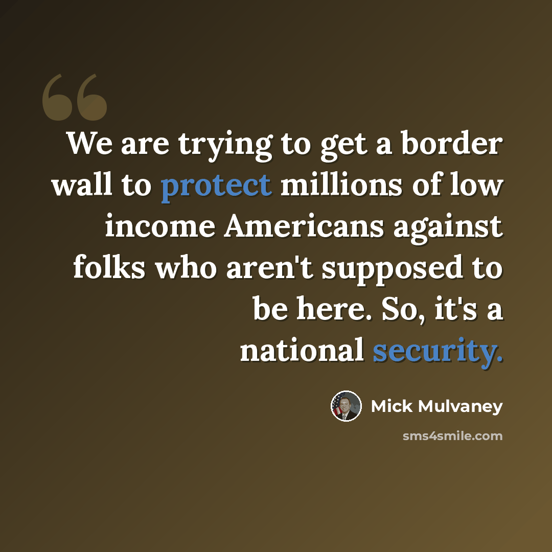 “We are trying to get a border wall to protect millions of low income Americans against folks who aren't supposed to be here. So, it's a national security.” quote by Mick Mulvaney