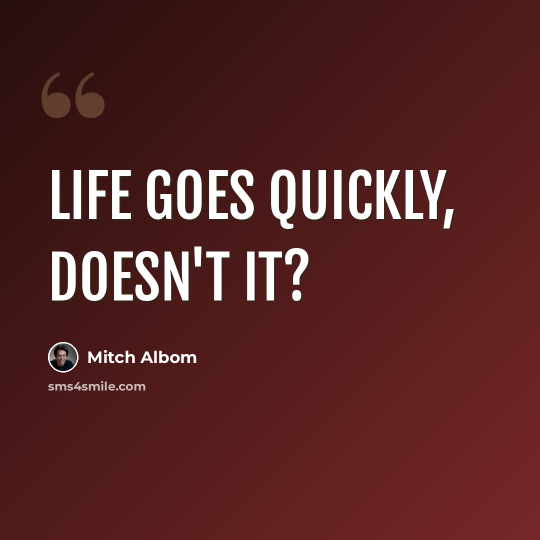 “Life goes quickly, doesn't it?” quote by Mitch Albom