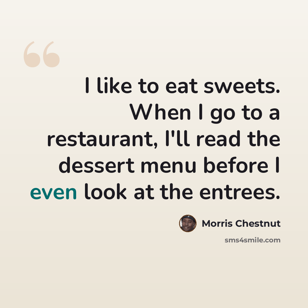 “I like to eat sweets. When I go to a restaurant, I'll read the dessert menu before I even look at the entrees.” quote by Morris Chestnut