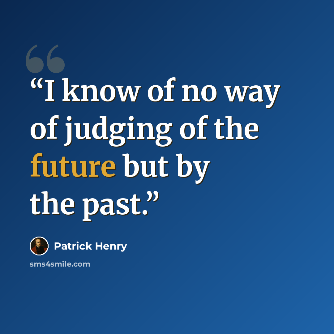 “I know of no way of judging of the future but by the past.” quote by Patrick Henry