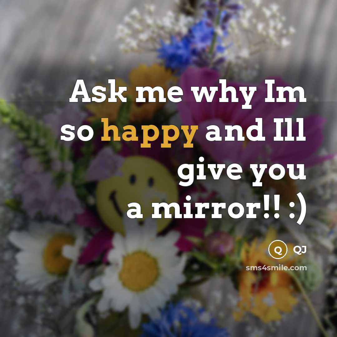 “Ask me why Im so happy and Ill give you a mirror!! :)” quote by QJ