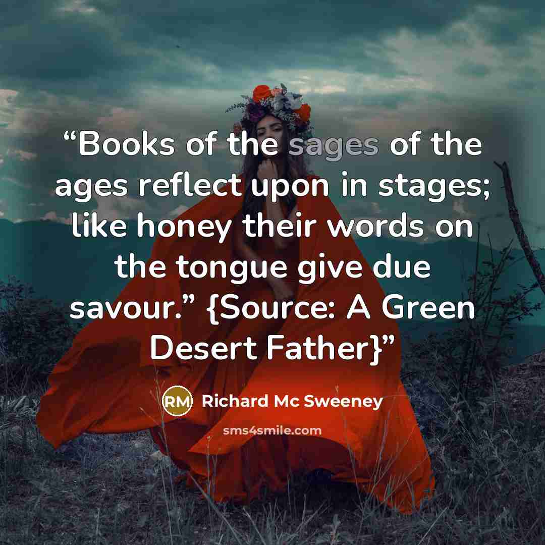 “Books of the sages of the ages reflect upon in stages; like honey their words on the tongue give due savour.” {Source: A Green Desert Father}” quote by Richard Mc Sweeney