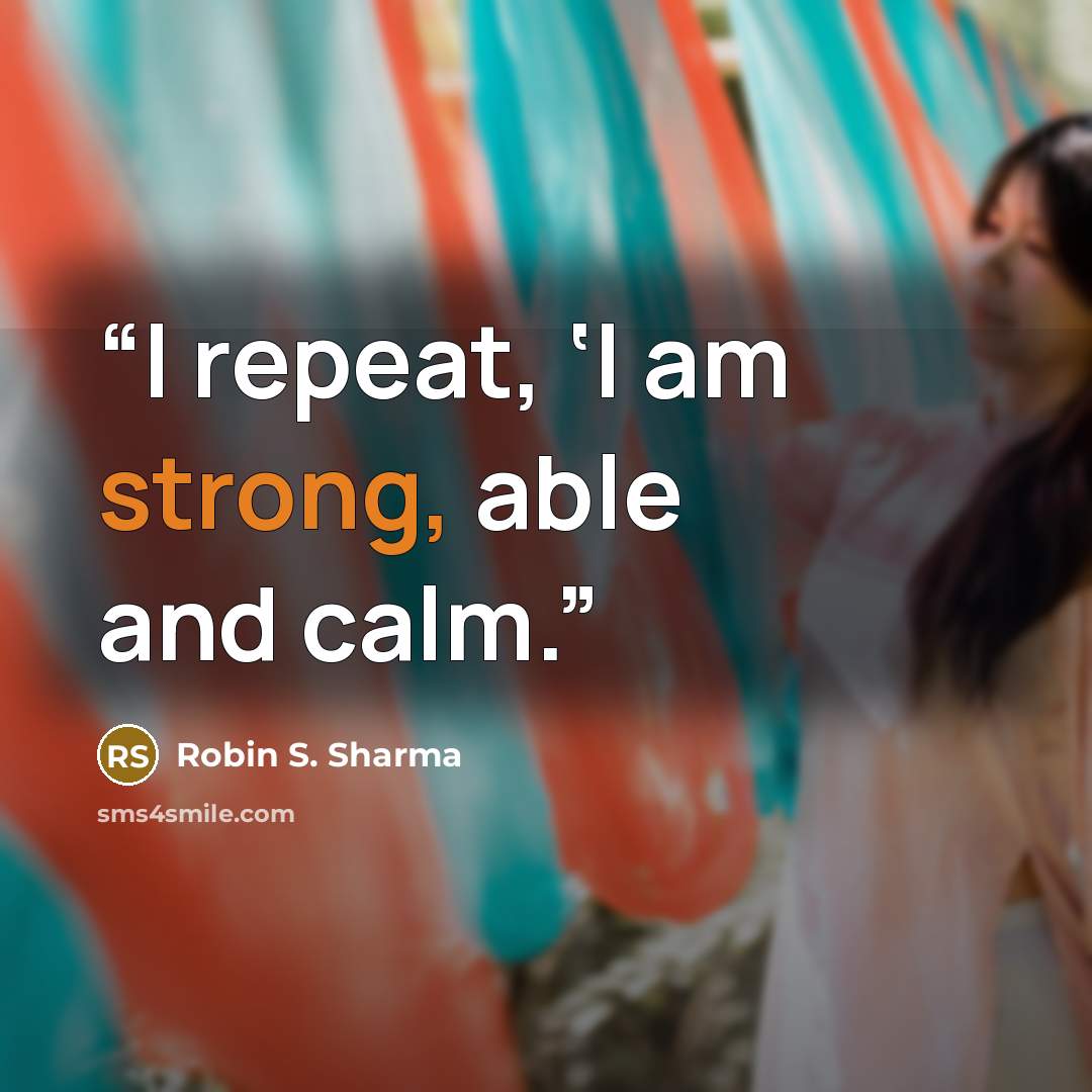 “I repeat, ‘I am strong, able and calm.” quote by Robin S. Sharma