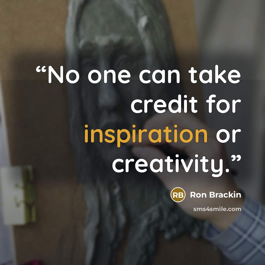 “No one can take credit for inspiration or creativity.” quote by Ron Brackin
