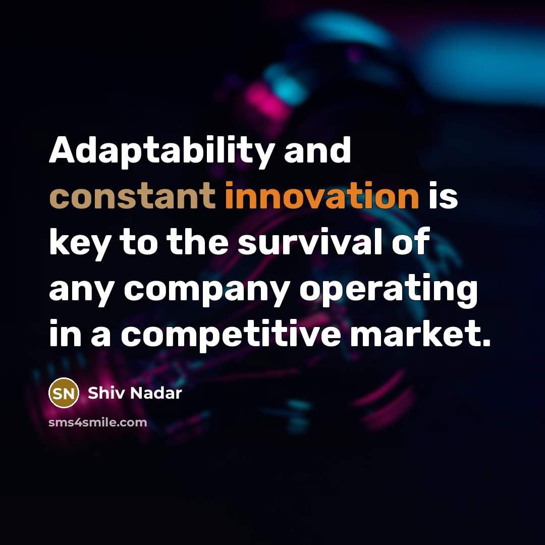 “Adaptability and constant innovation is key to the survival of any company operating in a competitive market.” quote by Shiv Nadar