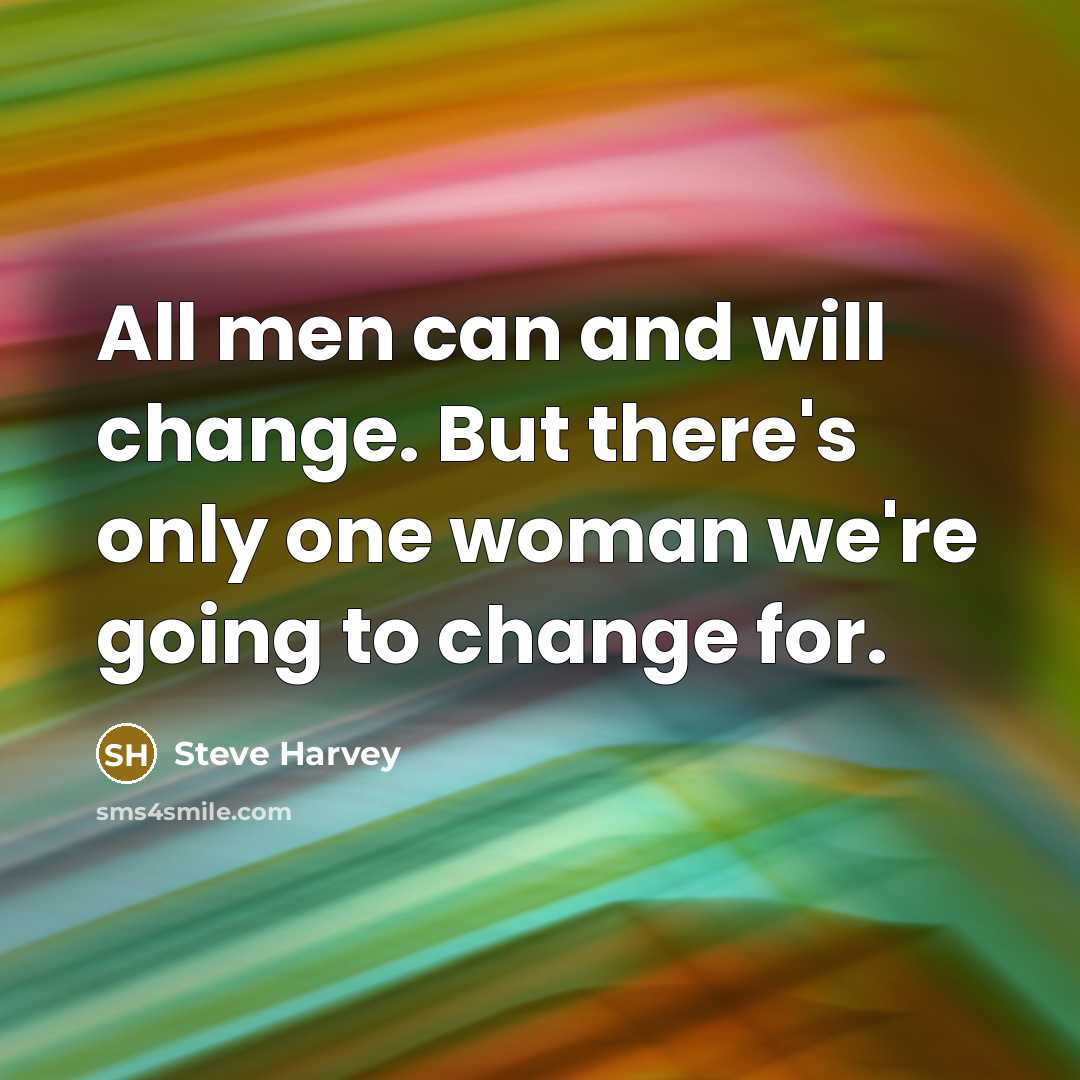 “All men can and will change. But there's only one woman we're going to change for.” quote by Steve Harvey