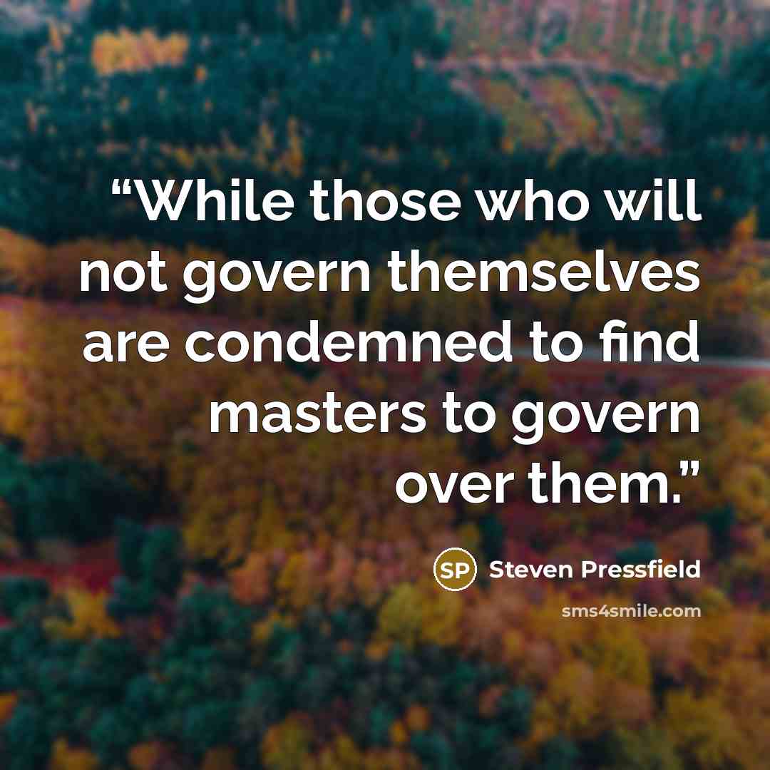 “While those who will not govern themselves are condemned to find masters to govern over them.” quote by Steven Pressfield