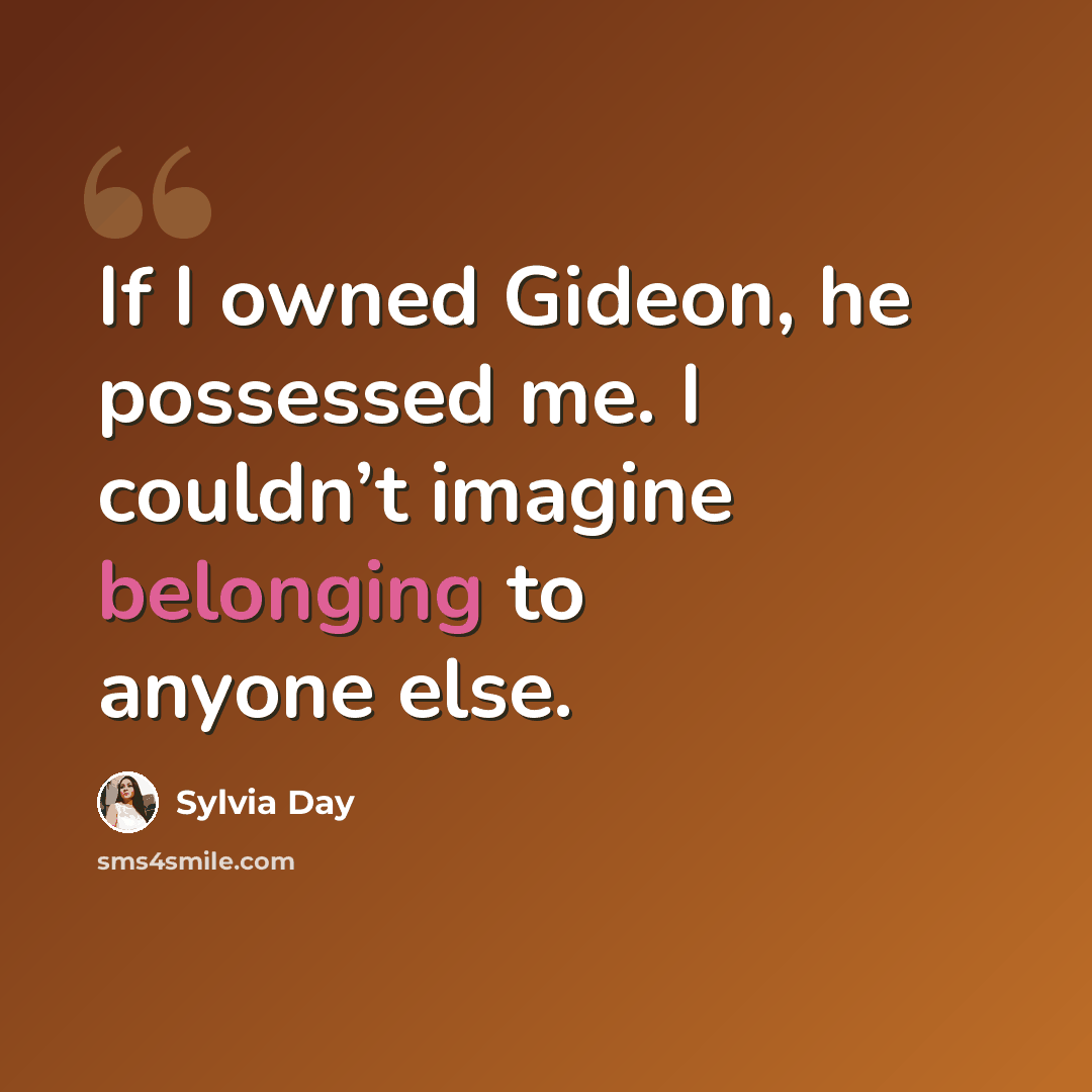 “If I owned Gideon, he possessed me. I couldn’t imagine belonging to anyone else.” quote by Sylvia Day