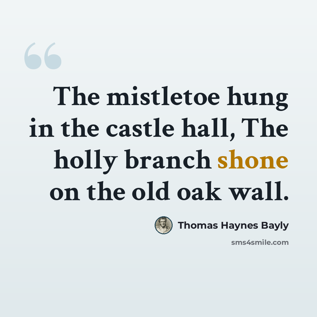 “The mistletoe hung in the castle hall, The holly branch shone on the old oak wall.” quote by Thomas Haynes Bayly