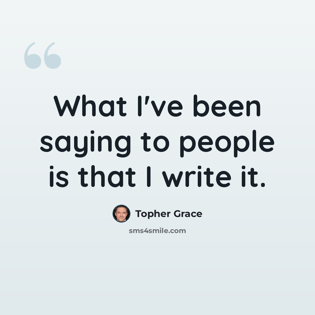 “What I've been saying to people is that I write it.” quote by Topher Grace