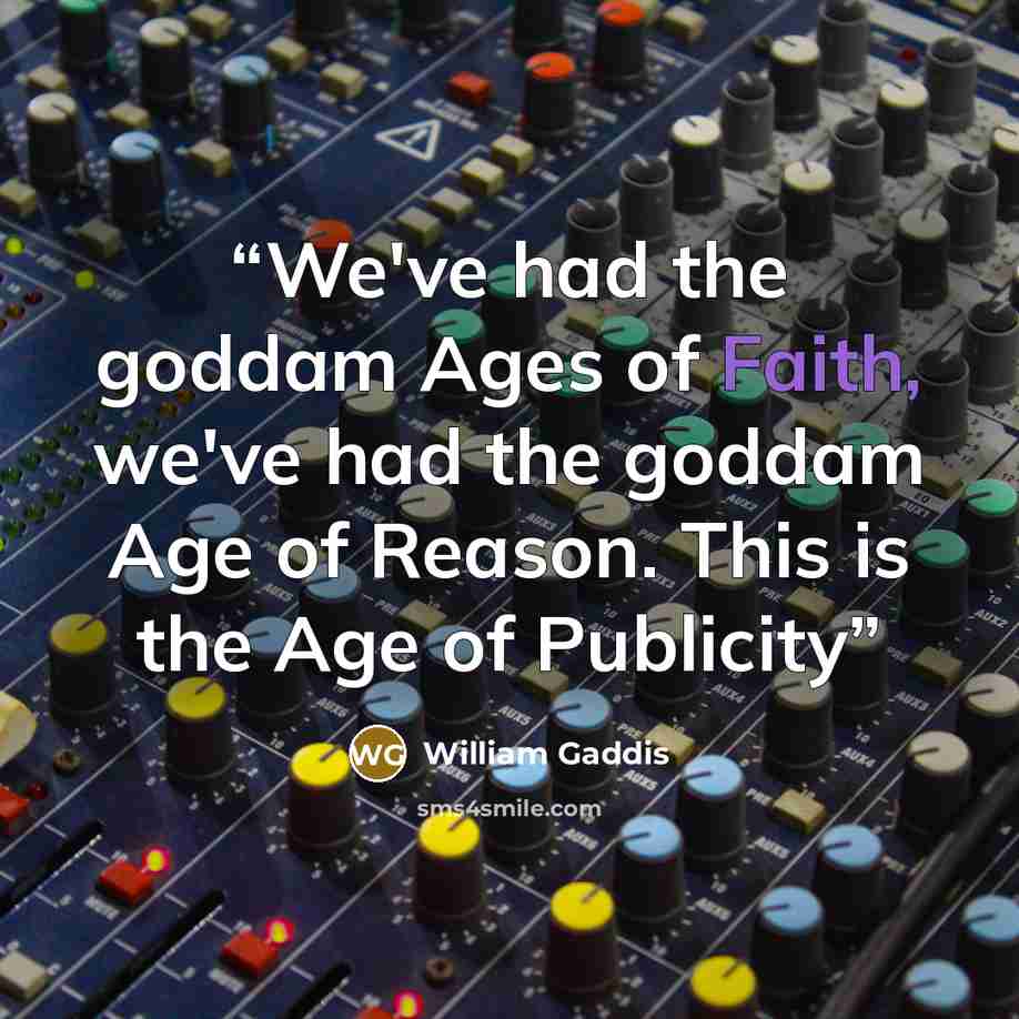 “We've had the goddam Ages of Faith, we've had the goddam Age of Reason. This is the Age of Publicity” quote by William Gaddis
