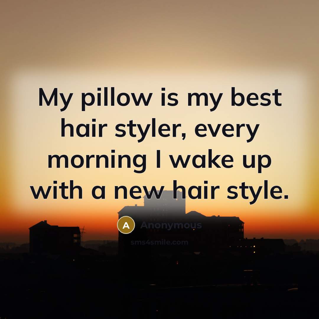 “My pillow is my best hair styler, every morning I wake up with a new hair style.” quote by Anonymous