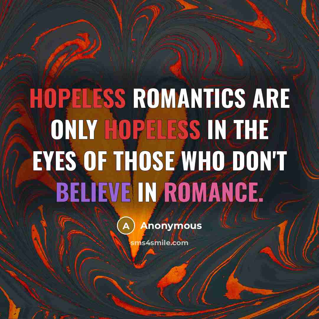 “Hopeless romantics are only hopeless in the eyes of those who don't believe in romance.” quote by Anonymous