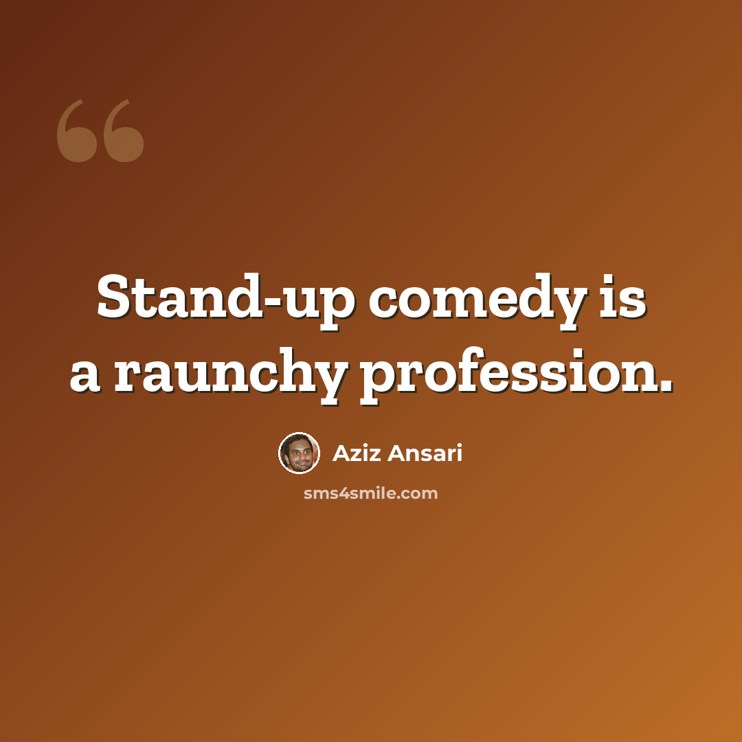 “Stand-up comedy is a raunchy profession.” quote by Aziz Ansari