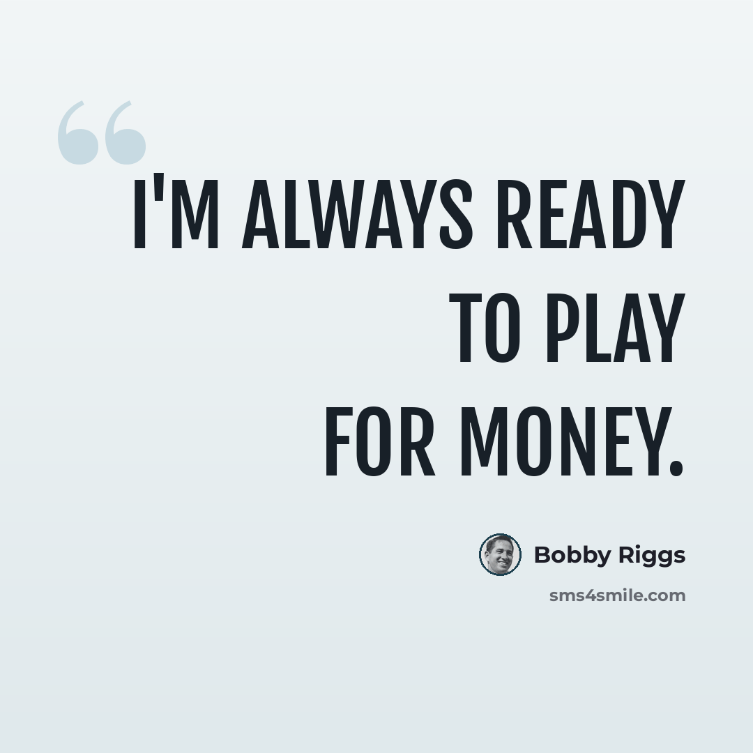 “I'm always ready to play for money.” quote by Bobby Riggs
