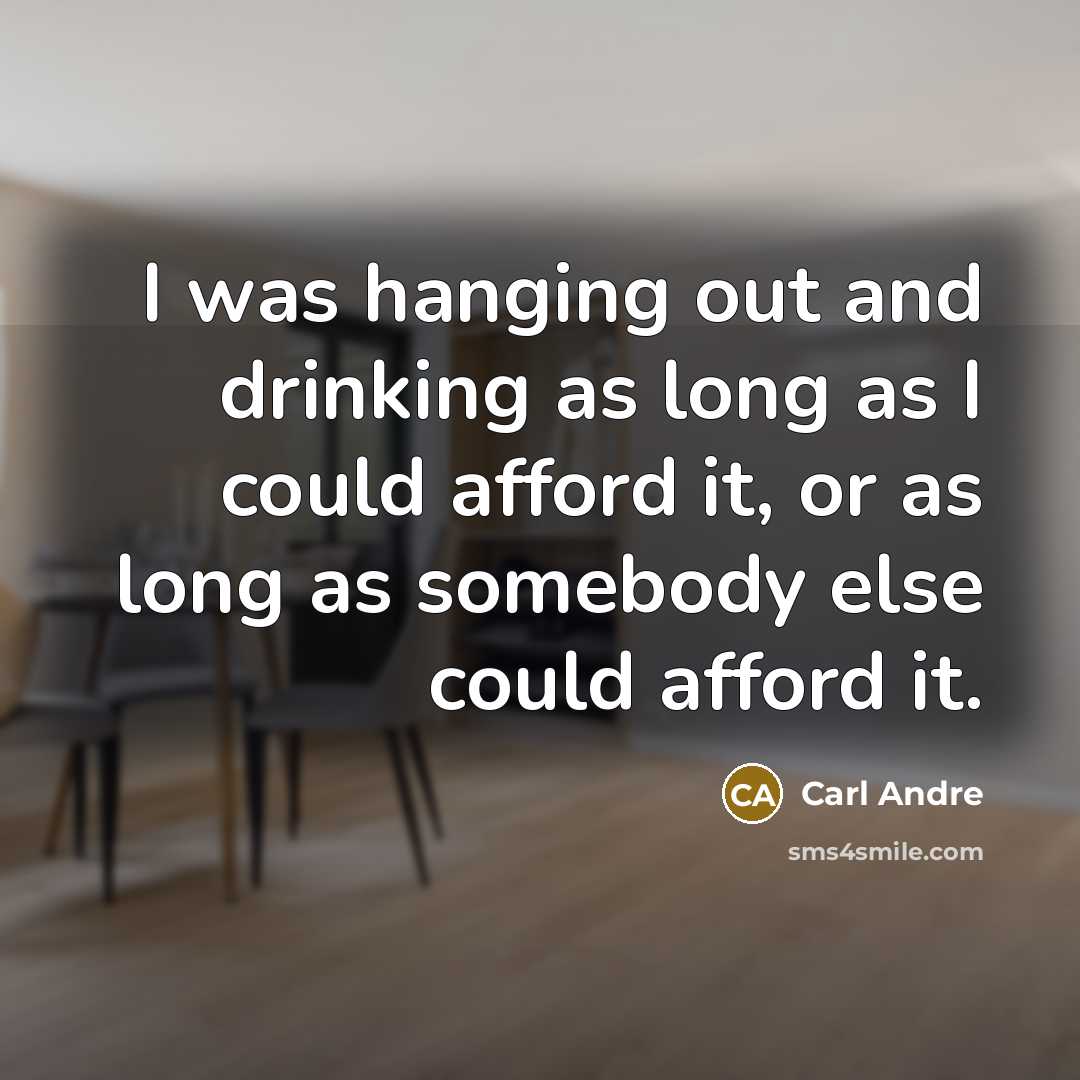 “I was hanging out and drinking as long as I could afford it, or as long as somebody else could afford it.” quote by Carl Andre