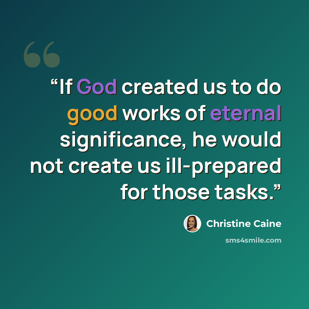 “If God created us to do good works of eternal significance, he would not create us ill-prepared for those tasks.” quote by Christine Caine