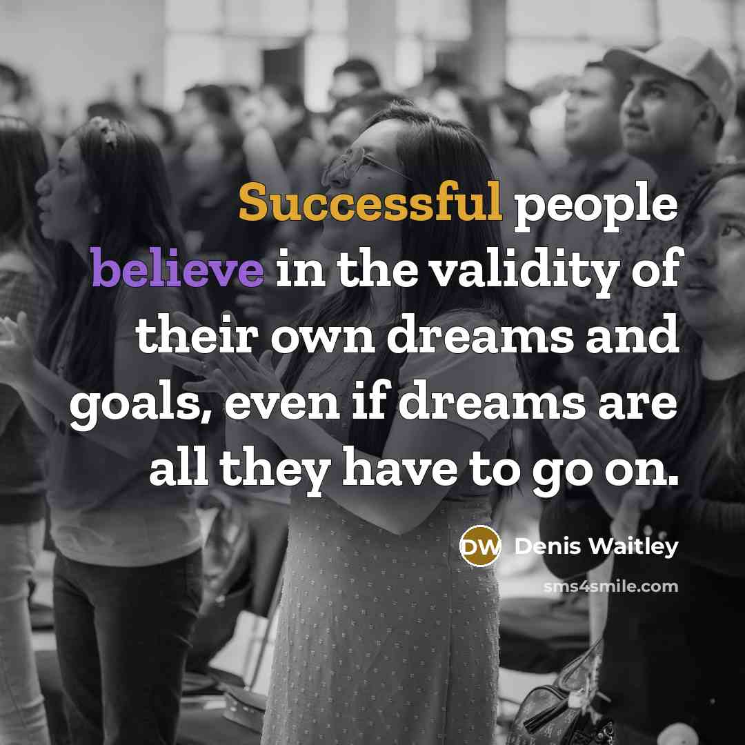 “Successful people believe in the validity of their own dreams and goals, even if dreams are all they have to go on.” quote by Denis Waitley