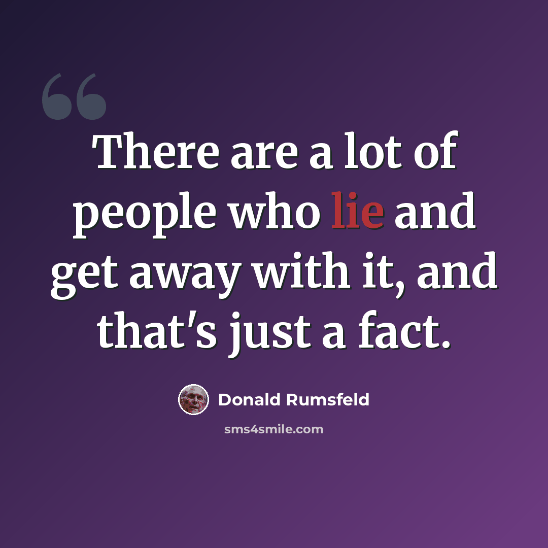 “There are a lot of people who lie and get away with it, and that's just a fact.” quote by Donald Rumsfeld