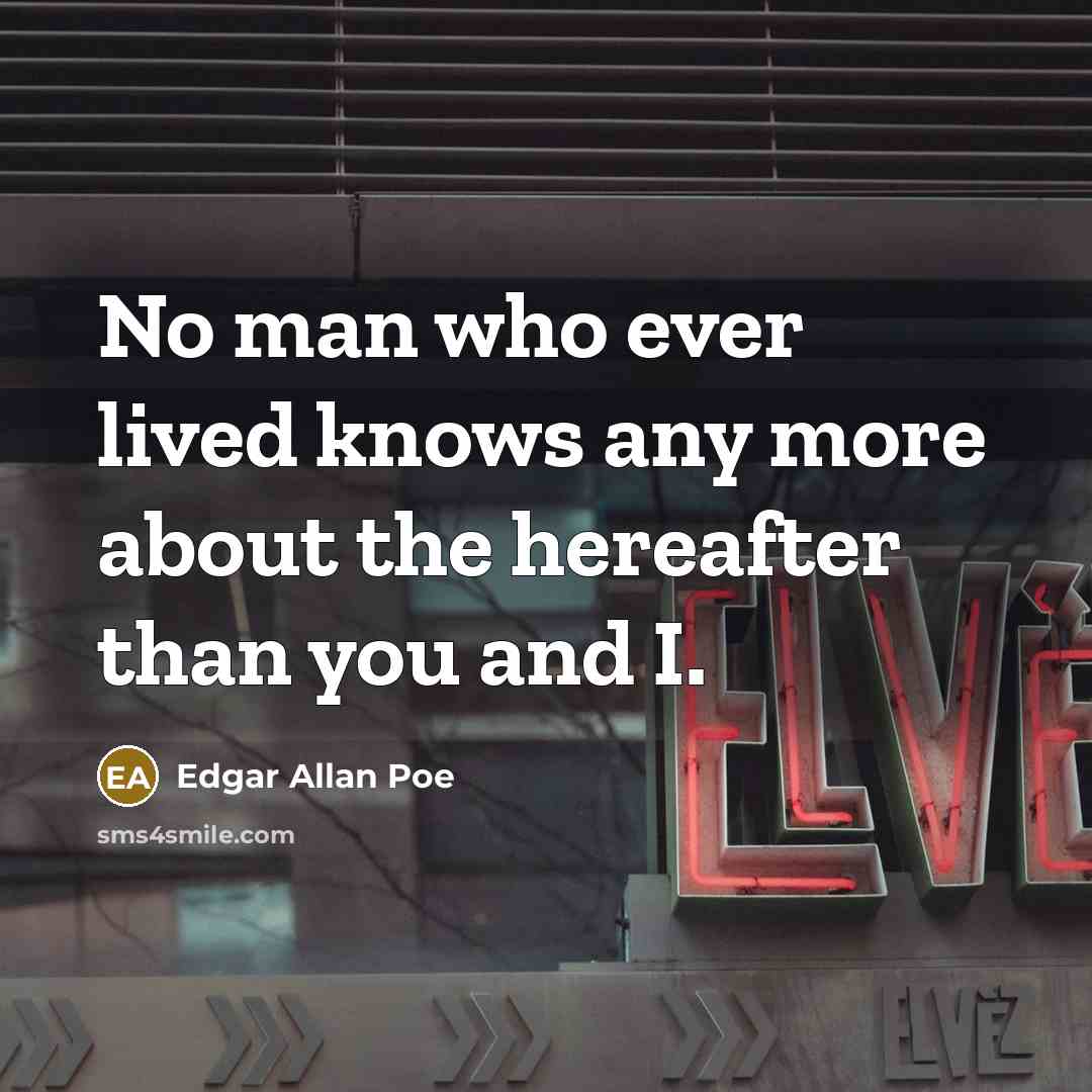 “No man who ever lived knows any more about the hereafter than you and I.” quote by Edgar Allan Poe
