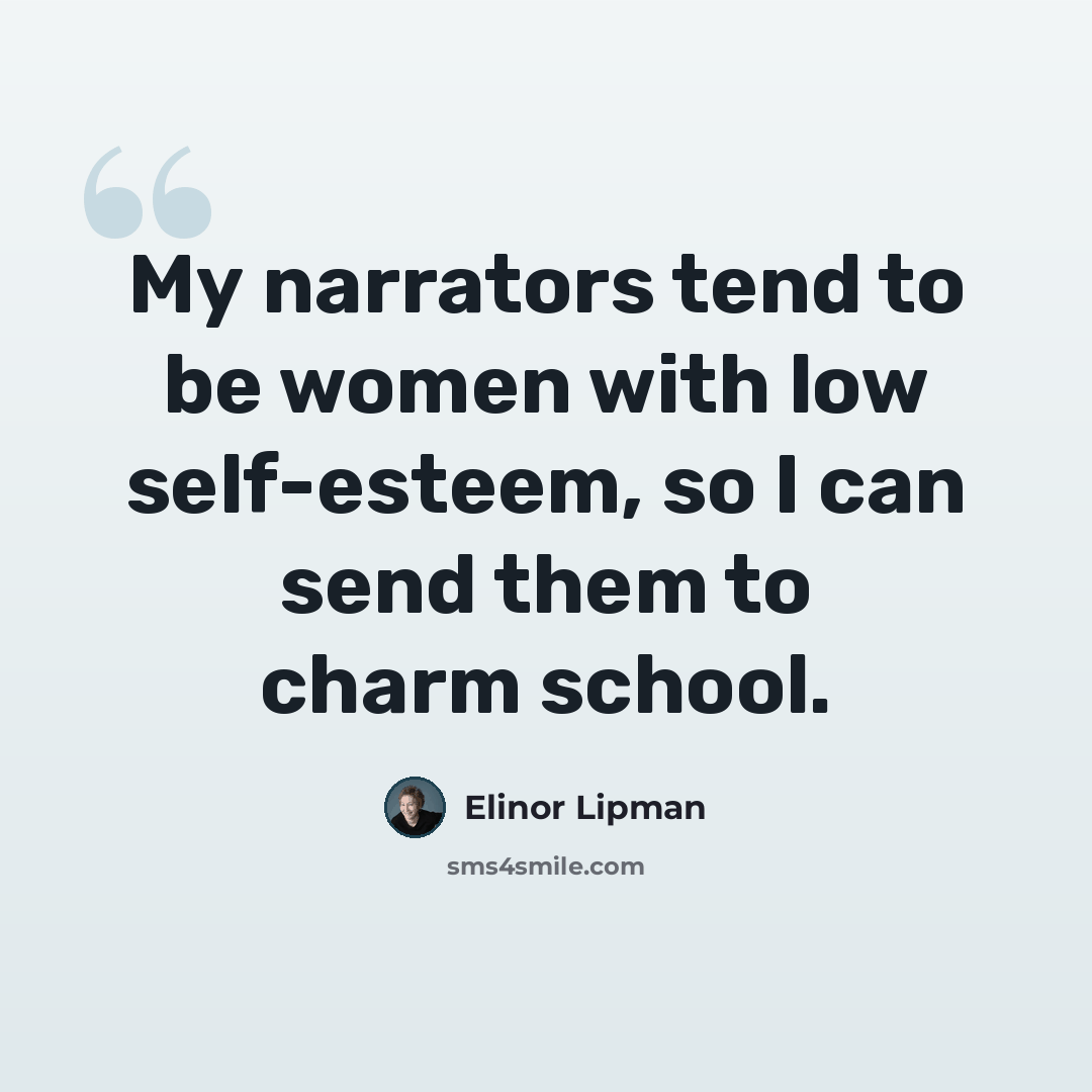 “My narrators tend to be women with low self-esteem, so I can send them to charm school.” quote by Elinor Lipman