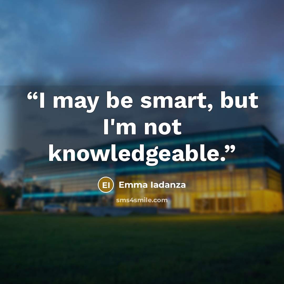 “I may be smart, but I'm not knowledgeable.” quote by Emma Iadanza