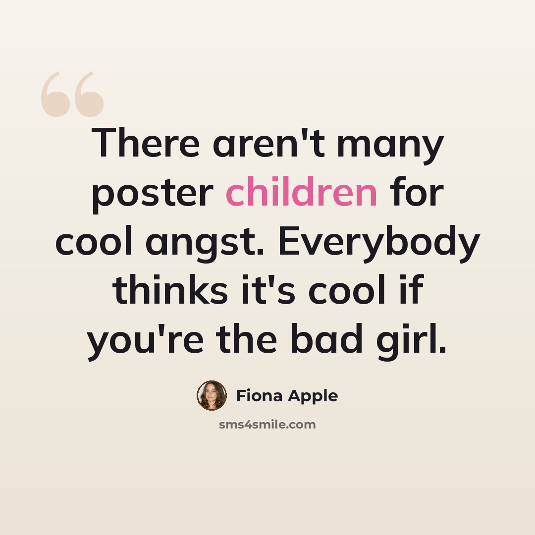 “There aren't many poster children for cool angst. Everybody thinks it's cool if you're the bad girl.” quote by Fiona Apple