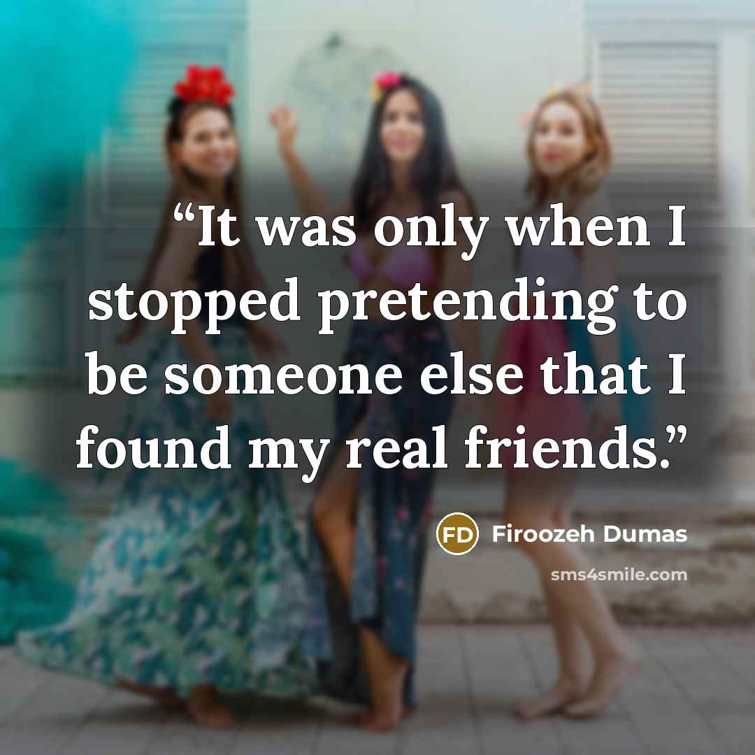 “It was only when I stopped pretending to be someone else that I found my real friends.” quote by Firoozeh Dumas