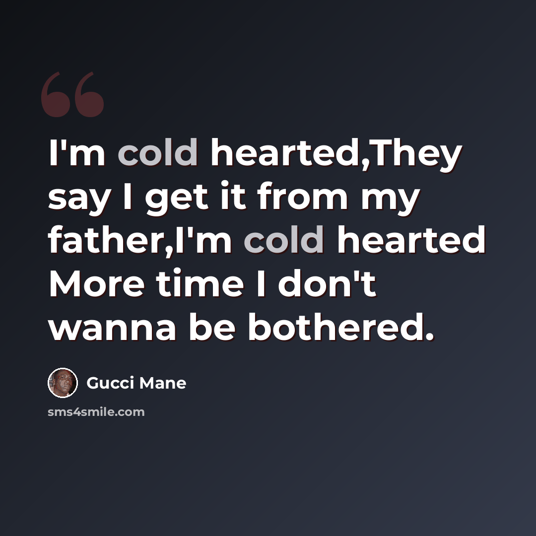 “I'm cold hearted,They say I get it from my father,I'm cold hearted More time I don't wanna be bothered.” quote by Gucci Mane