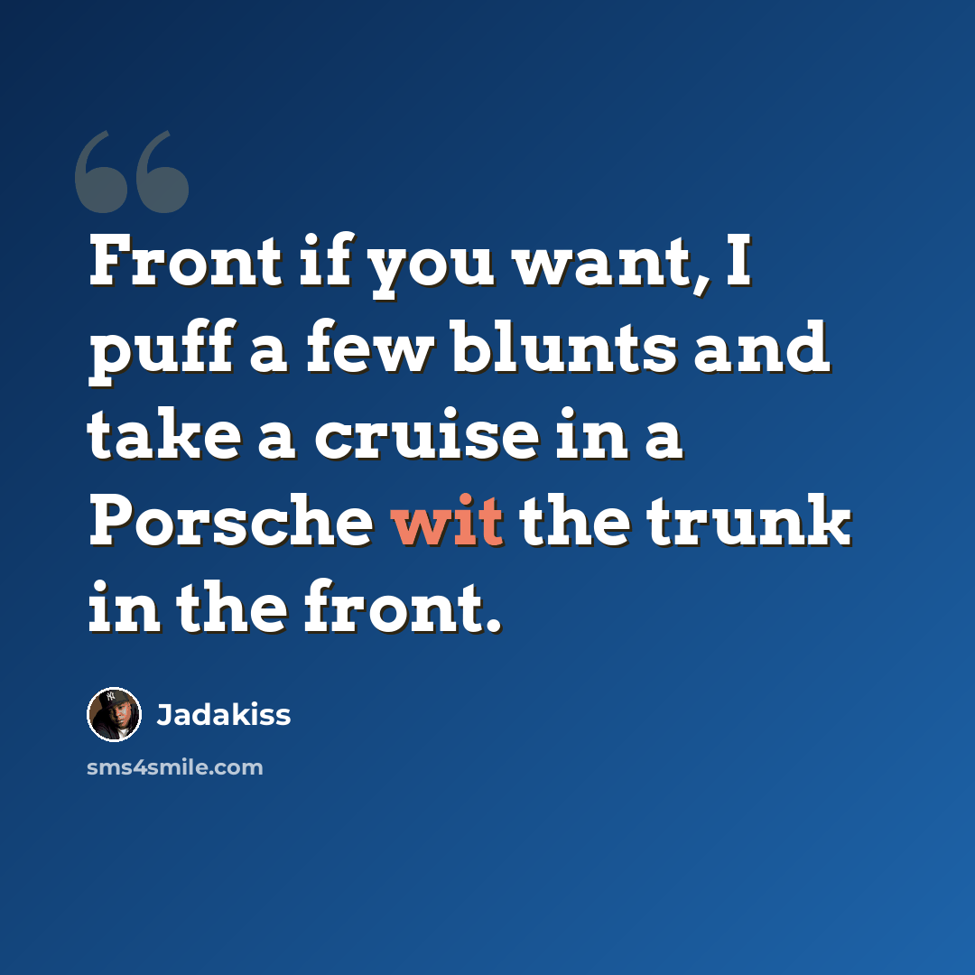 “Front if you want, I puff a few blunts and take a cruise in a Porsche wit the trunk in the front.” quote by Jadakiss